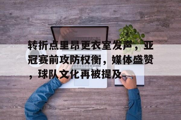 米兰体育网址入口-转折点里昂更衣室发声，亚冠赛前攻防权衡，媒体盛赞，球队文化再被提及(巴黎圣日尔曼4比1里昂)